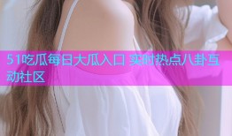 51吃瓜每日大瓜入口 实时热点八卦互动社区