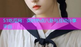 51吃瓜网：实时热点八卦与互动分享平台