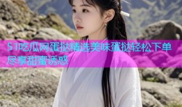 51吃瓜网蛋挞精选美味蛋挞轻松下单尽享甜蜜诱惑