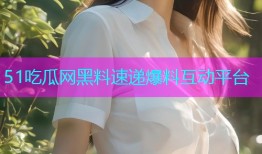 51吃瓜网黑料速递爆料互动平台