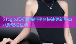 51cg吃瓜视频爆料平台快速更新热点八卦轻松互动