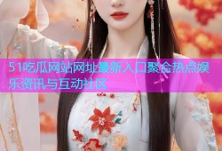 51吃瓜网站网址最新入口聚合热点娱乐资讯与互动社区