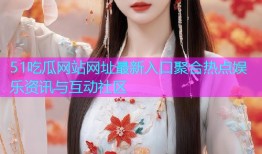 51吃瓜网站网址最新入口聚合热点娱乐资讯与互动社区