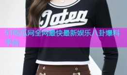 51吃瓜网全网最快最新娱乐八卦爆料平台
