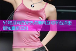 51吃瓜网西安热点爆料互动平台点击即知最新瓜料
