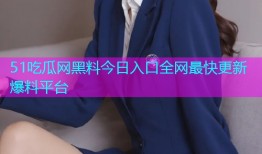 51吃瓜网黑料今日入口全网最快更新爆料平台