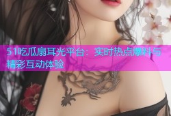 51吃瓜扇耳光平台：实时热点爆料与精彩互动体验