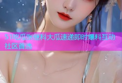 51吃瓜张继科大瓜速递即时爆料互动社区首选