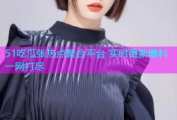 51吃瓜张热点聚合平台 实时更新爆料一网打尽