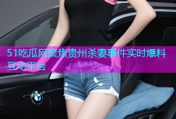 51吃瓜网聚焦贵州杀妻事件实时爆料互动平台