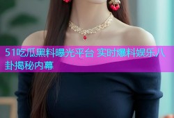 51吃瓜黑料曝光平台 实时爆料娱乐八卦揭秘内幕