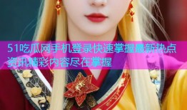51吃瓜网手机登录快速掌握最新热点资讯精彩内容尽在掌握