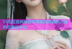 51吃瓜官网地址苹果版实时娱乐八卦热点推送平台