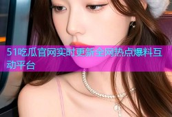 51吃瓜官网实时更新全网热点爆料互动平台