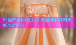 51国产黑料吃瓜入口明星爆料实时更新互动平台