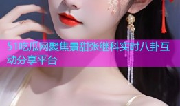 51吃瓜网聚焦景甜张继科实时八卦互动分享平台