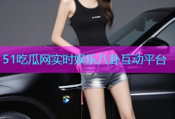51吃瓜网实时娱乐八卦互动平台