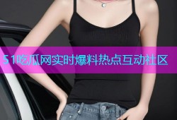 51吃瓜网实时爆料热点互动社区