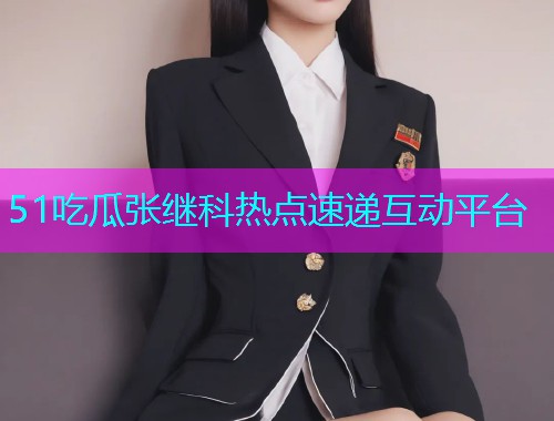 51吃瓜张继科热点速递互动平台
