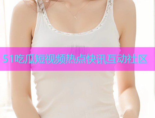 51吃瓜短视频热点快讯互动社区